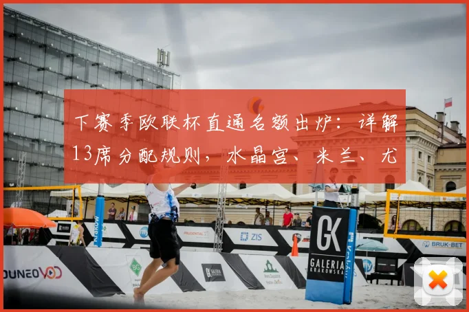 下赛季欧联杯直通名额出炉：详解13席分配规则，水晶宫、米兰、尤文前景如何？
